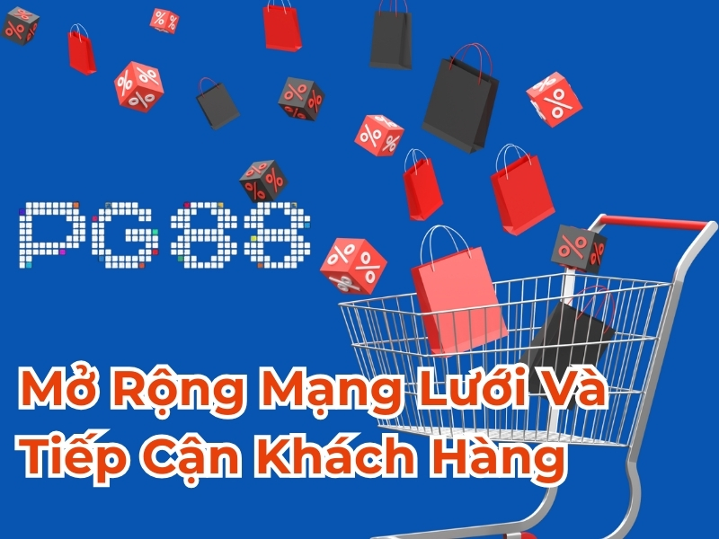 Mở rộng mạng lưới và tiếp cận khách hàng